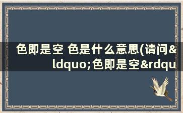 色即是空 色是什么意思(请问“色即是空”是什么意思)